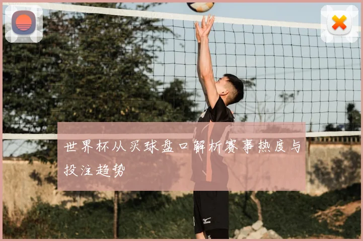 世界杯从买球盘口解析赛事热度与投注趋势