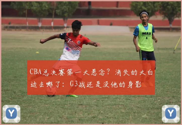CBA总决赛第一大悬念？消失的大白边去哪了：G3战还是没他的身影