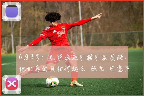 6月3号：巴萨疯狂引援引发质疑，他们真的负担得起么_欧元_巴塞罗那_安东尼·戈登
