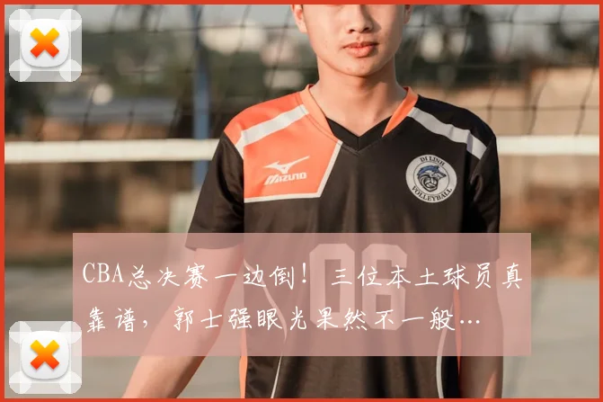 CBA总决赛一边倒！三位本土球员真靠谱，郭士强眼光果然不一般…