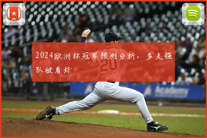 2024欧洲杯冠军预测分析，多支强队被看好