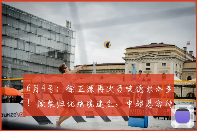 6月4号：徐正源再次召唤德尔加多！废柴归化绝境逢生，中超悬念待解_战术_1_亚冠