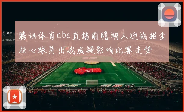 腾讯体育nba直播前瞻湖人迎战掘金核心球员出战成疑影响比赛走势