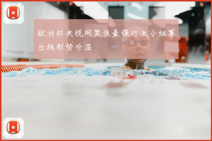 欧洲杯央视网聚焦豪强对决小组赛出线形势升温
