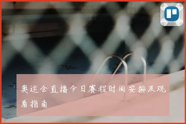 奥运会直播今日赛程时间安排及观看指南