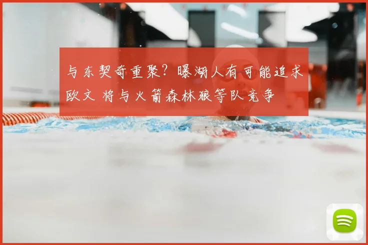 与东契奇重聚？曝湖人有可能追求欧文 将与火箭森林狼等队竞争