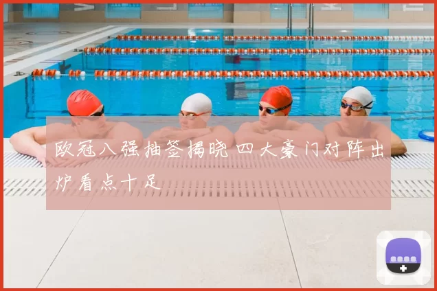 欧冠八强抽签揭晓 四大豪门对阵出炉看点十足