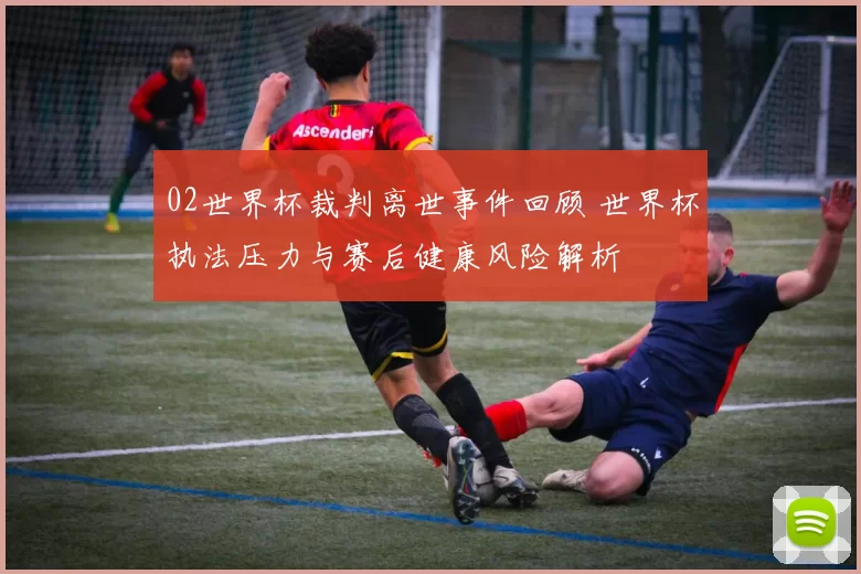 02世界杯裁判离世事件回顾 世界杯执法压力与赛后健康风险解析