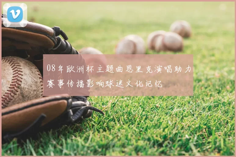 08年欧洲杯主题曲恩里克演唱助力赛事传播影响球迷文化记忆