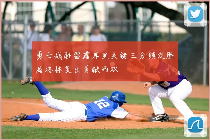 勇士战胜雷霆库里关键三分锁定胜局格林复出贡献两双