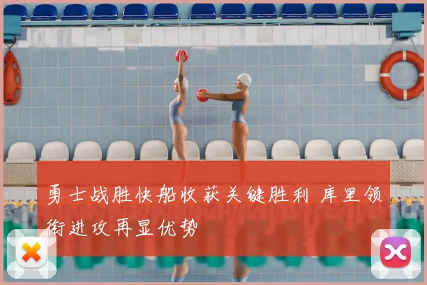 勇士战胜快船收获关键胜利 库里领衔进攻再显优势