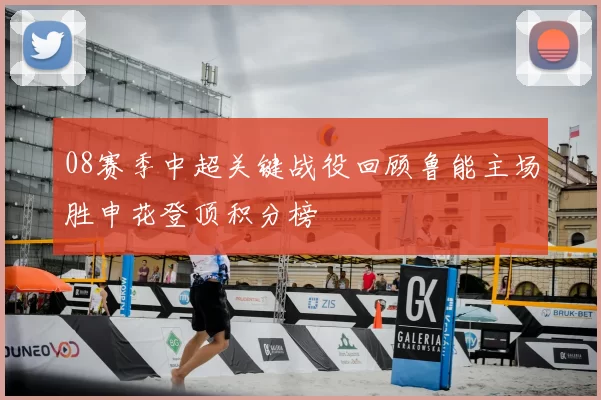 08赛季中超关键战役回顾鲁能主场胜申花登顶积分榜