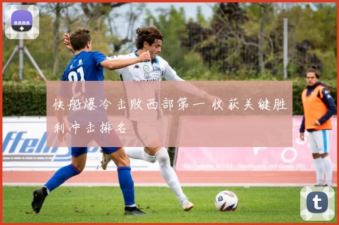 快船爆冷击败西部第一 收获关键胜利冲击排名