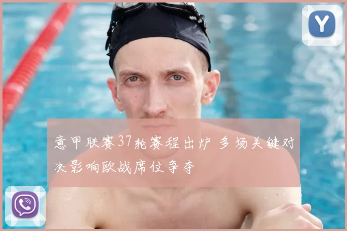 意甲联赛37轮赛程出炉 多场关键对决影响欧战席位争夺