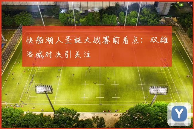 快船湖人圣诞大战赛前看点：双雄洛城对决引关注