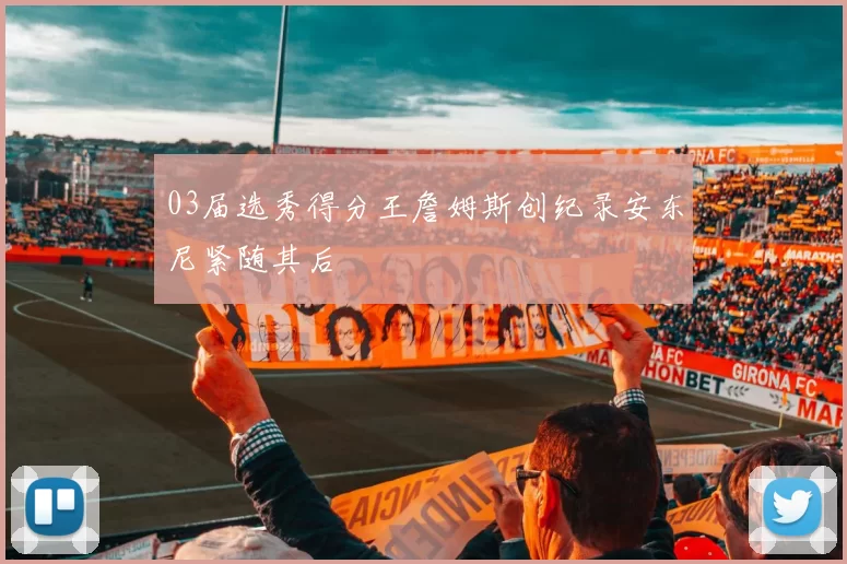 03届选秀得分王詹姆斯创纪录安东尼紧随其后