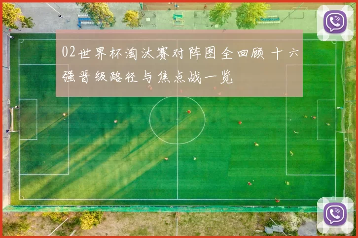 02世界杯淘汰赛对阵图全回顾 十六强晋级路径与焦点战一览