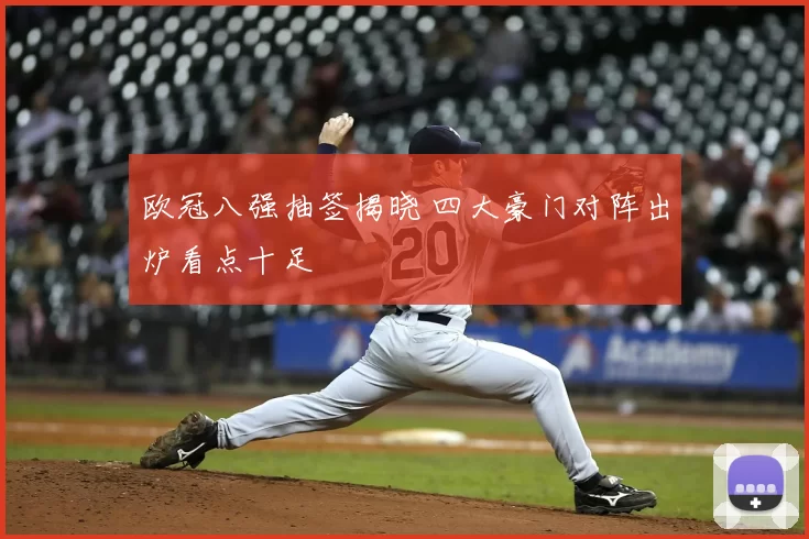 欧冠八强抽签揭晓 四大豪门对阵出炉看点十足