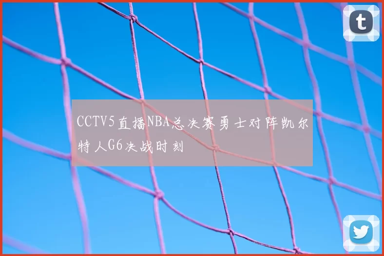 CCTV5直播NBA总决赛勇士对阵凯尔特人G6决战时刻