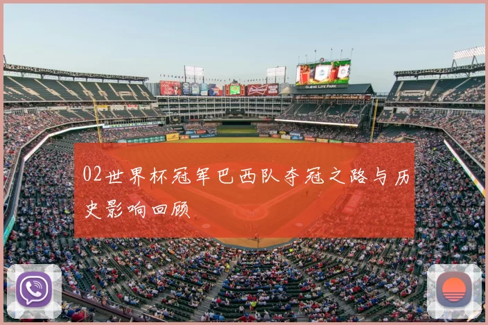 02世界杯冠军巴西队夺冠之路与历史影响回顾