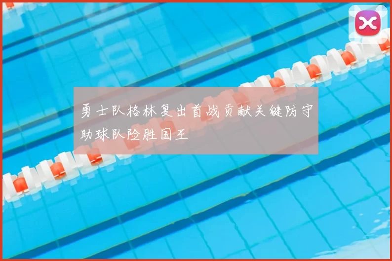 勇士队格林复出首战贡献关键防守助球队险胜国王