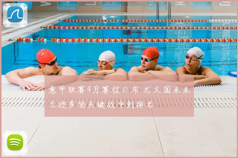 意甲联赛4月赛程公布 尤文国米米兰迎多场关键战冲刺排名