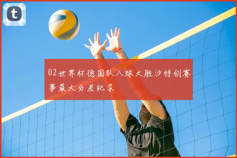 02世界杯德国队八球大胜沙特创赛事最大分差纪录