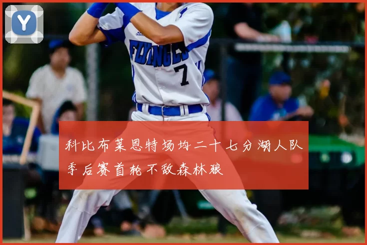 科比布莱恩特场均二十七分湖人队季后赛首轮不敌森林狼