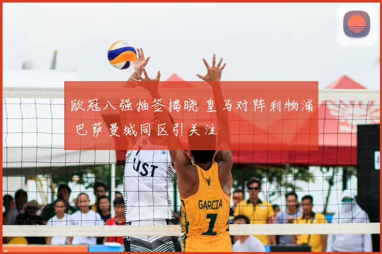 欧冠八强抽签揭晓 皇马对阵利物浦 巴萨曼城同区引关注