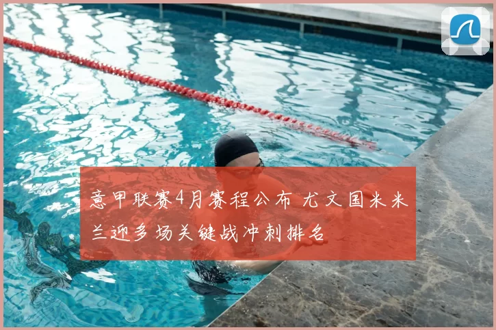 意甲联赛4月赛程公布 尤文国米米兰迎多场关键战冲刺排名