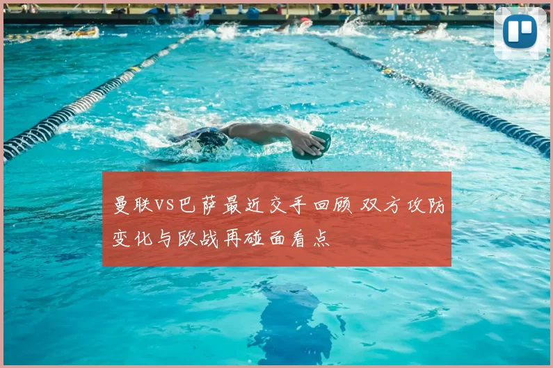 曼联vs巴萨最近交手回顾 双方攻防变化与欧战再碰面看点