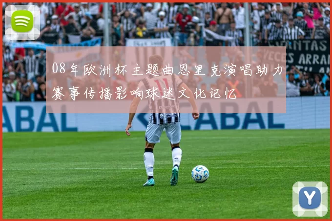 08年欧洲杯主题曲恩里克演唱助力赛事传播影响球迷文化记忆