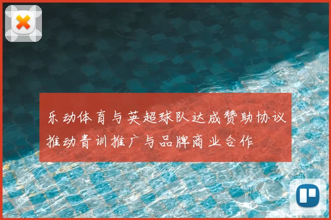 乐动体育与英超球队达成赞助协议推动青训推广与品牌商业合作