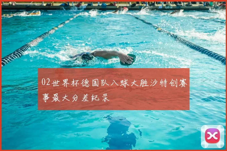 02世界杯德国队八球大胜沙特创赛事最大分差纪录