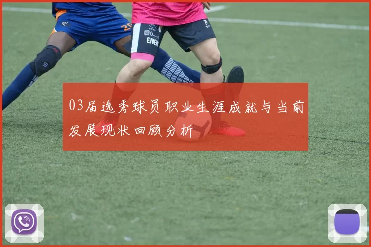 03届选秀球员职业生涯成就与当前发展现状回顾分析