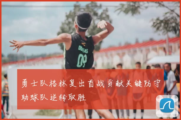 勇士队格林复出首战贡献关键防守助球队逆转取胜