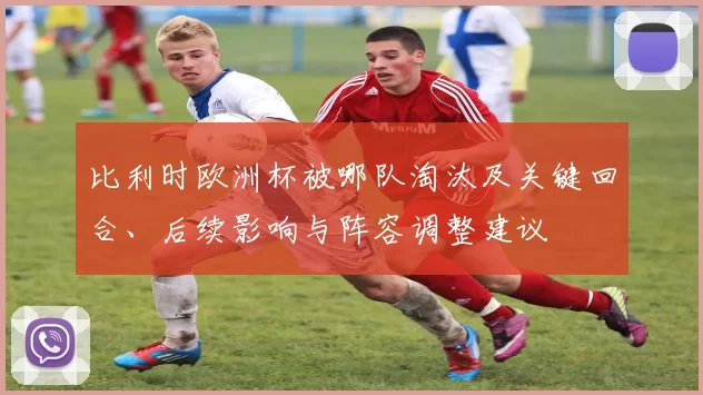 比利时欧洲杯被哪队淘汰及关键回合、后续影响与阵容调整建议