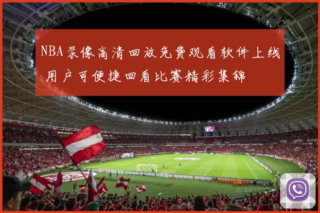 NBA录像高清回放免费观看软件上线 用户可便捷回看比赛精彩集锦