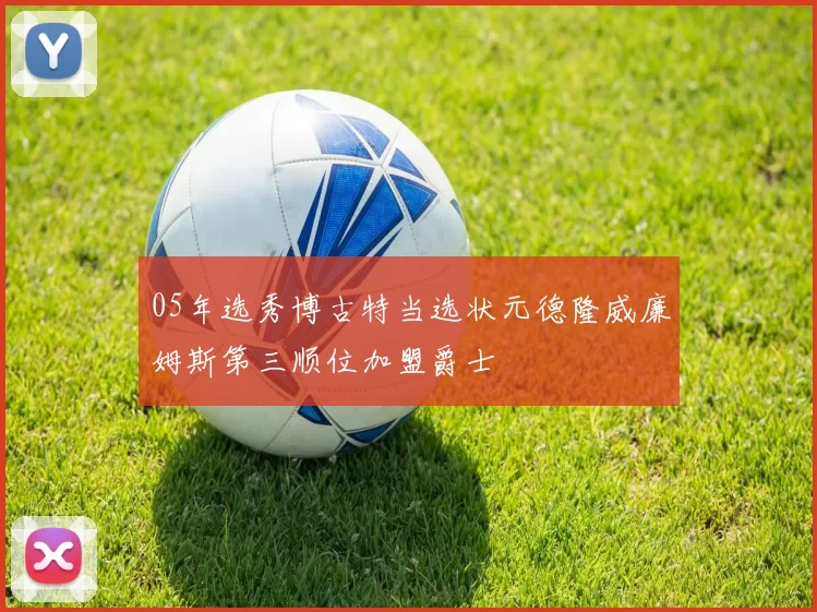 05年选秀博古特当选状元德隆威廉姆斯第三顺位加盟爵士