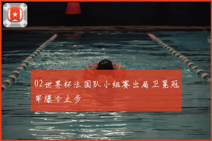 02世界杯法国队小组赛出局卫冕冠军爆冷止步